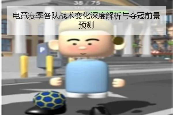 电竞赛季各队战术变化深度解析与夺冠前景预测